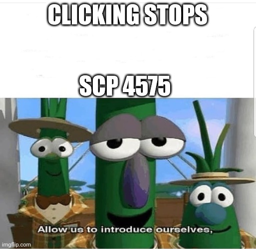 Allow us to introduce ourselves | CLICKING STOPS; SCP 4575 | image tagged in allow us to introduce ourselves | made w/ Imgflip meme maker