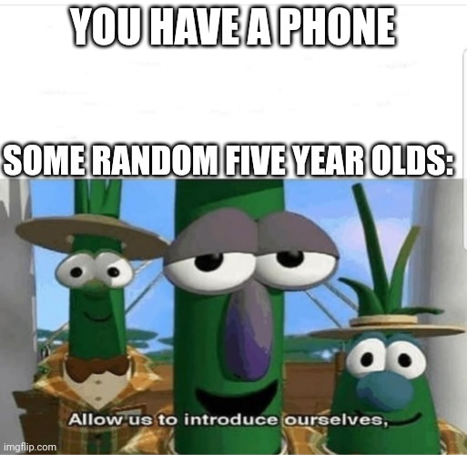 Allow us to introduce ourselves | YOU HAVE A PHONE; SOME RANDOM FIVE YEAR OLDS: | image tagged in allow us to introduce ourselves | made w/ Imgflip meme maker