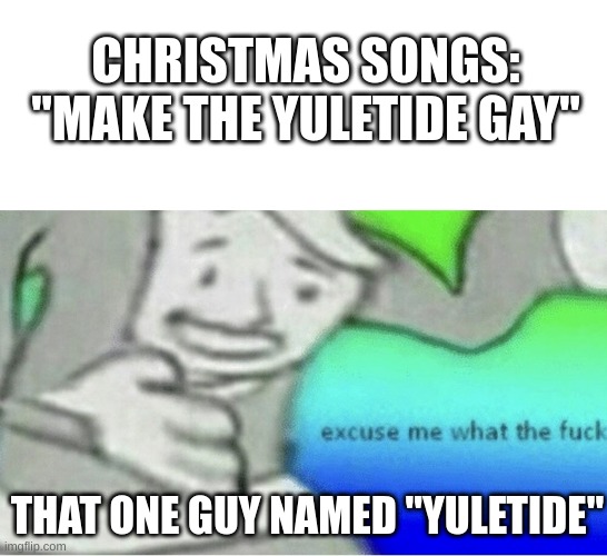 What if the yuletide doesn't want to be gay | CHRISTMAS SONGS: "MAKE THE YULETIDE GAY"; THAT ONE GUY NAMED "YULETIDE" | image tagged in excuse me wtf blank template | made w/ Imgflip meme maker