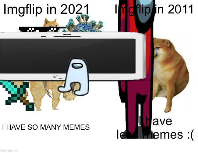 comparison | Imgflip in 2021; Imgflip in 2011; I HAVE SO MANY MEMES; I have less memes :( | image tagged in memes,buff doge vs cheems | made w/ Imgflip meme maker