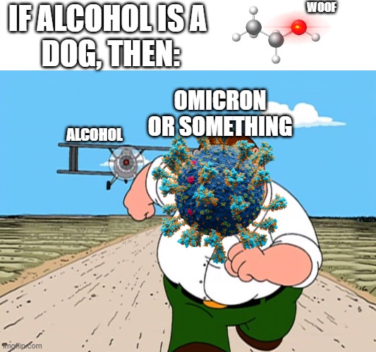 alcohol dog chasing omicron | WOOF; IF ALCOHOL IS A
 DOG, THEN:; OMICRON OR SOMETHING; ALCOHOL | image tagged in peter griffin running away | made w/ Imgflip meme maker