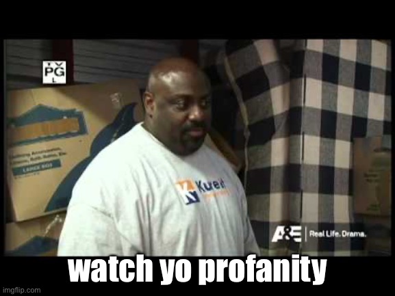 Watch yo profanity. | watch yo profanity | image tagged in watch yo profanity | made w/ Imgflip meme maker