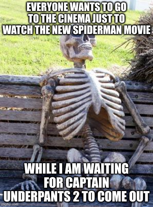 waiting skeleton | EVERYONE WANTS TO GO TO THE CINEMA JUST TO WATCH THE NEW SPIDERMAN MOVIE; WHILE I AM WAITING FOR CAPTAIN UNDERPANTS 2 TO COME OUT | image tagged in memes,waiting skeleton | made w/ Imgflip meme maker