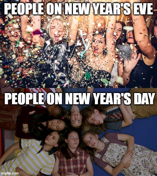 Brace Yourselves, Big Hangovers Are Coming | PEOPLE ON NEW YEAR'S EVE; PEOPLE ON NEW YEAR'S DAY | image tagged in meme,memes,new years eve,happy new year,humor | made w/ Imgflip meme maker
