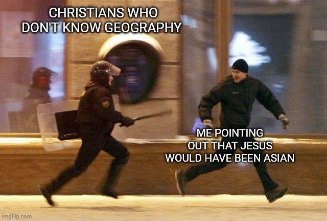 Police Chasing Guy | CHRISTIANS WHO DON'T KNOW GEOGRAPHY; ME POINTING OUT THAT JESUS WOULD HAVE BEEN ASIAN | image tagged in police chasing guy,jesus | made w/ Imgflip meme maker