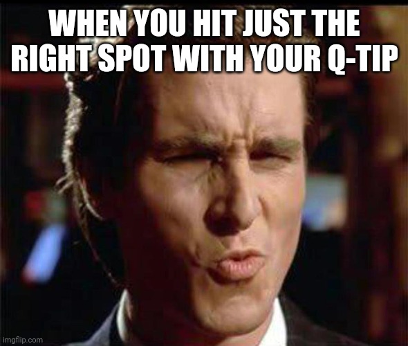 That's the stuff | WHEN YOU HIT JUST THE RIGHT SPOT WITH YOUR Q-TIP | image tagged in christian bale ooh,lol so funny,funny memes | made w/ Imgflip meme maker