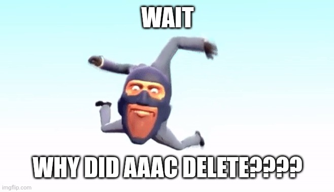 the s p y | WAIT; WHY DID AAAC DELETE???? | image tagged in the s p y | made w/ Imgflip meme maker