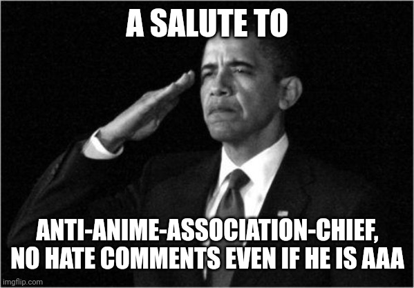 obama-salute |  A SALUTE TO; ANTI-ANIME-ASSOCIATION-CHIEF, NO HATE COMMENTS EVEN IF HE IS AAA | image tagged in obama-salute | made w/ Imgflip meme maker