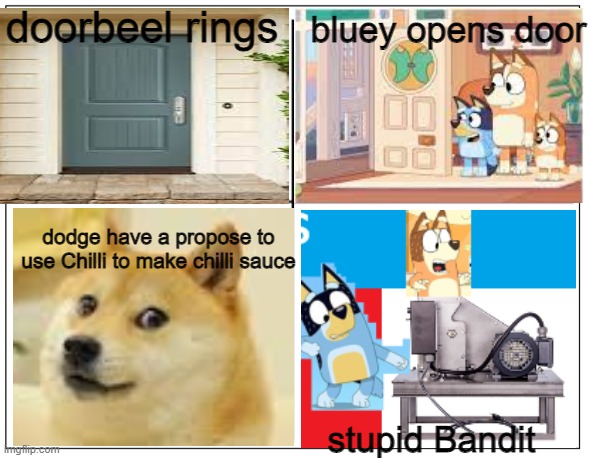 dankly bluey memes | doorbeel rings; bluey opens door; dodge have a propose to use Chilli to make chilli sauce; stupid Bandit | image tagged in 4 square grid | made w/ Imgflip meme maker