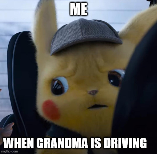Unsettled detective pikachu | ME; WHEN GRANDMA IS DRIVING | image tagged in unsettled detective pikachu | made w/ Imgflip meme maker