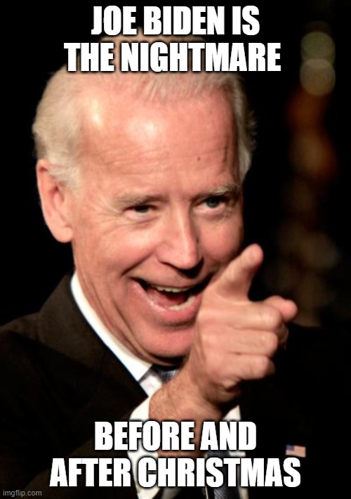 Nightmare | JOE BIDEN IS THE NIGHTMARE; BEFORE AND AFTER CHRISTMAS | image tagged in memes,smilin biden | made w/ Imgflip meme maker
