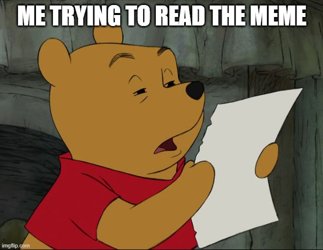 Winnie The Pooh | ME TRYING TO READ THE MEME | image tagged in winnie the pooh | made w/ Imgflip meme maker