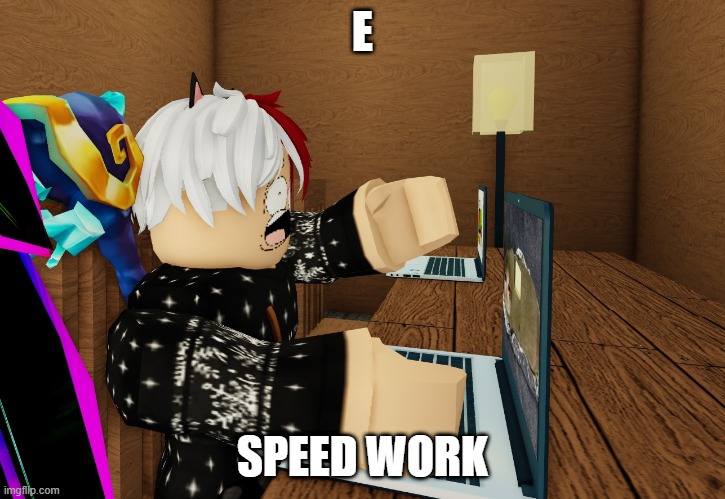 e | E; SPEED WORK | image tagged in speed work,epok,epic,work | made w/ Imgflip meme maker