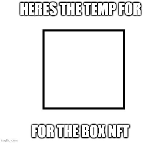 square nft temp | HERES THE TEMP FOR; FOR THE BOX NFT | image tagged in square nft temp | made w/ Imgflip meme maker