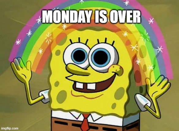 Imagination Spongebob | MONDAY IS OVER | image tagged in memes,imagination spongebob | made w/ Imgflip meme maker