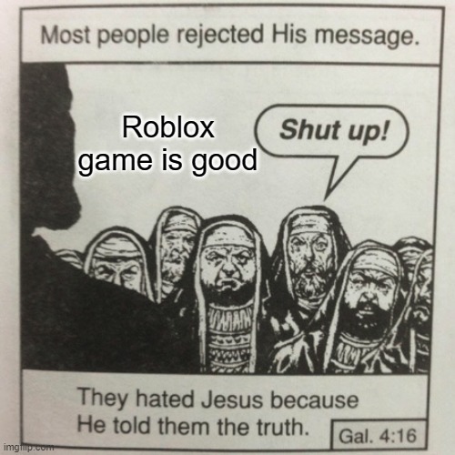 Roblox that game is good | Roblox game is good | image tagged in they hated jesus because he told them the truth,memes | made w/ Imgflip meme maker
