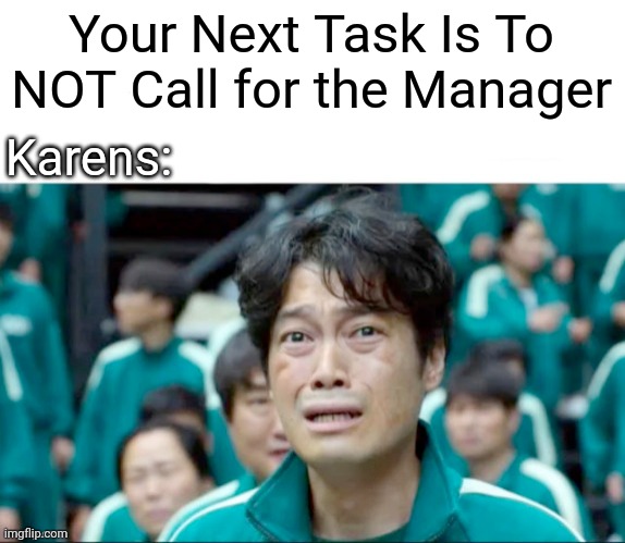 Damn I wish it were true | Your Next Task Is To NOT Call for the Manager; Karens: | image tagged in your next task is to-,karens,manager,karens suck,stop reading the tags | made w/ Imgflip meme maker