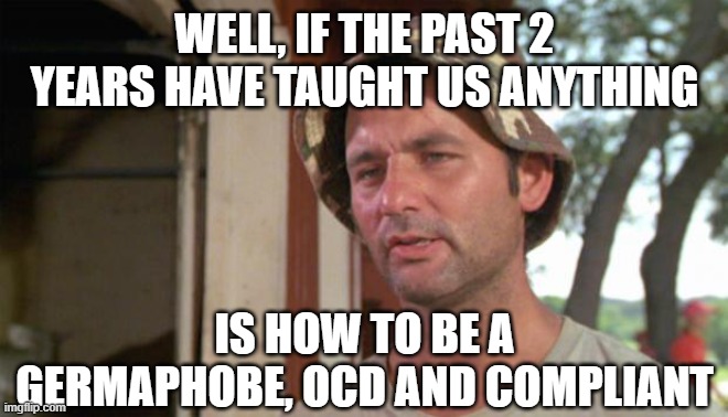 At least I've got that going for me | WELL, IF THE PAST 2 YEARS HAVE TAUGHT US ANYTHING; IS HOW TO BE A GERMAPHOBE, OCD AND COMPLIANT | image tagged in at least i've got that going for me | made w/ Imgflip meme maker