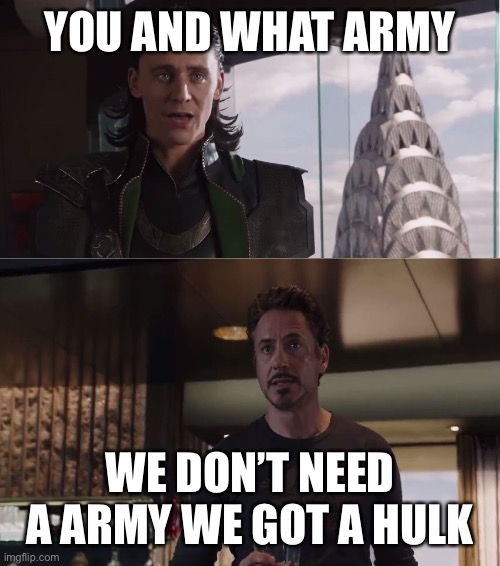Hulk |  YOU AND WHAT ARMY; WE DON’T NEED A ARMY WE GOT A HULK | image tagged in we have a hulk | made w/ Imgflip meme maker