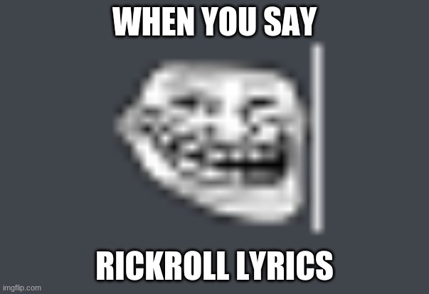 Troll | WHEN YOU SAY; RICKROLL LYRICS | image tagged in troll | made w/ Imgflip meme maker