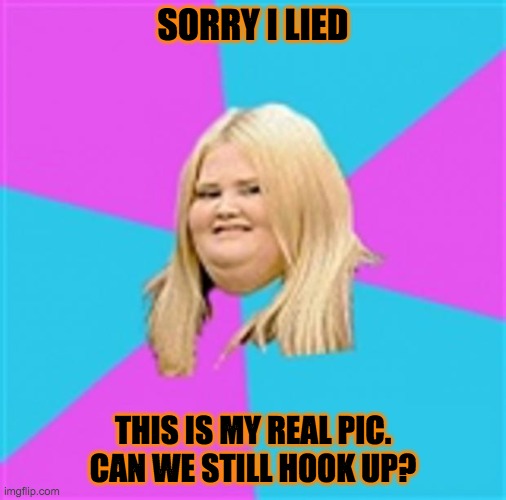 Fat blonde girl | SORRY I LIED; THIS IS MY REAL PIC. CAN WE STILL HOOK UP? | image tagged in really fat girl,fat girl,blonde,funny memes | made w/ Imgflip meme maker