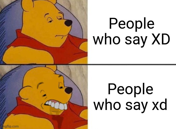 XD | People who say XD; People who say xd | image tagged in xd | made w/ Imgflip meme maker