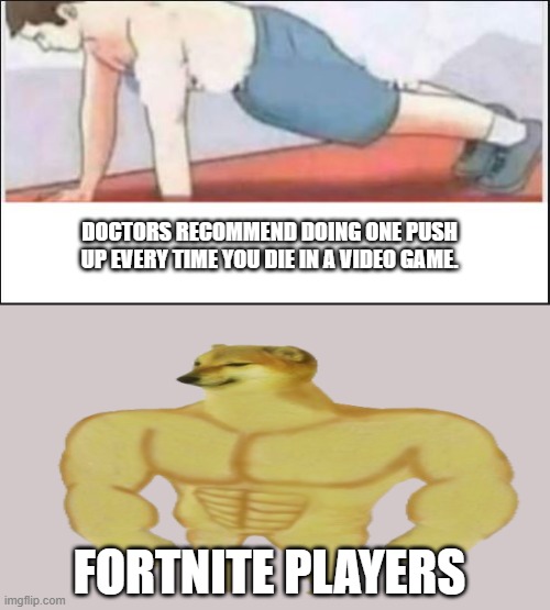 buff cheems | DOCTORS RECOMMEND DOING ONE PUSH UP EVERY TIME YOU DIE IN A VIDEO GAME. FORTNITE PLAYERS | image tagged in to remain active doctors recommend to do one push up every death,fortnite | made w/ Imgflip meme maker