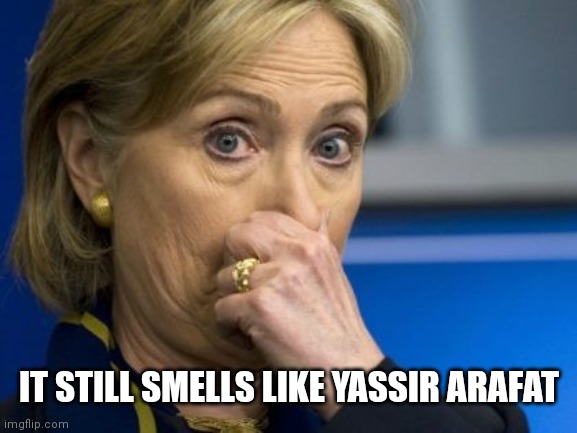 Hillary hold nose | IT STILL SMELLS LIKE YASSIR ARAFAT | image tagged in hillary hold nose | made w/ Imgflip meme maker
