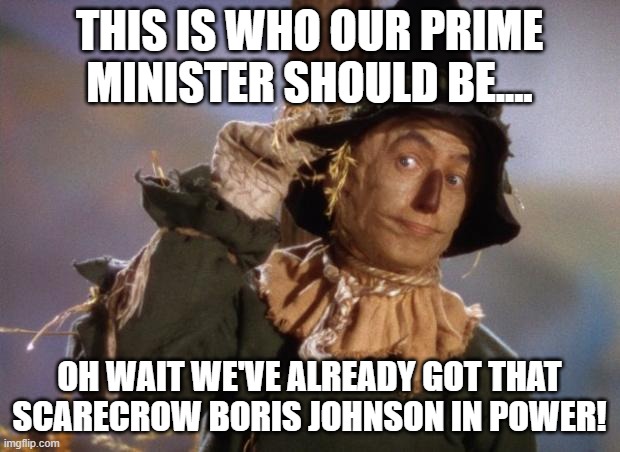 We've got that dimwitted idiot boris johnson in power imbecile funny meme | THIS IS WHO OUR PRIME MINISTER SHOULD BE.... OH WAIT WE'VE ALREADY GOT THAT SCARECROW BORIS JOHNSON IN POWER! | image tagged in scarecrow,boris johnson,boris,wizard of oz,politics,covid | made w/ Imgflip meme maker