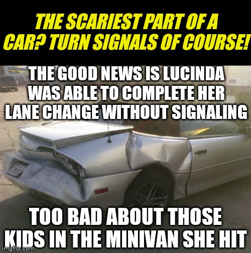 Are people who live near the southern border telepathic? Because they use the middle finger more than turn signals. | THE SCARIEST PART OF A CAR? TURN SIGNALS OF COURSE! THE GOOD NEWS IS LUCINDA WAS ABLE TO COMPLETE HER LANE CHANGE WITHOUT SIGNALING; TOO BAD ABOUT THOSE KIDS IN THE MINIVAN SHE HIT | image tagged in wrecked camaro,hispanic,bad drivers | made w/ Imgflip meme maker