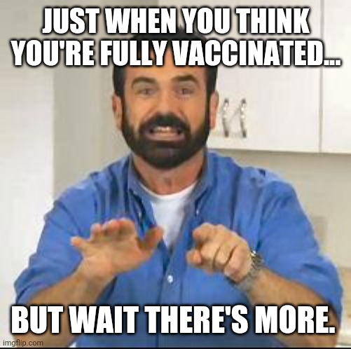 but wait there's more | JUST WHEN YOU THINK YOU'RE FULLY VACCINATED... BUT WAIT THERE'S MORE. | image tagged in but wait there's more | made w/ Imgflip meme maker