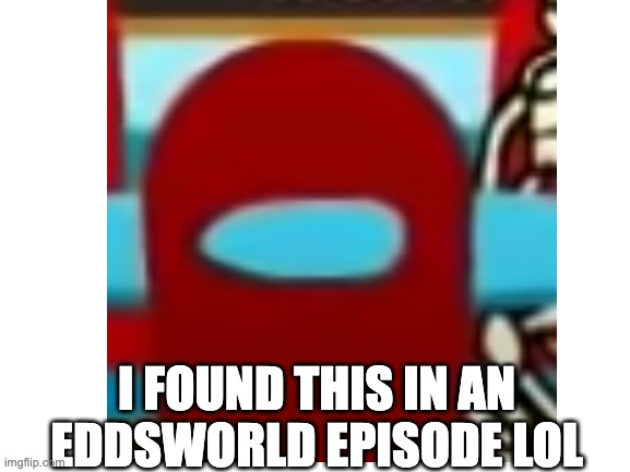 edd is sus | I FOUND THIS IN AN EDDSWORLD EPISODE LOL | image tagged in eddsworld,amogus | made w/ Imgflip meme maker