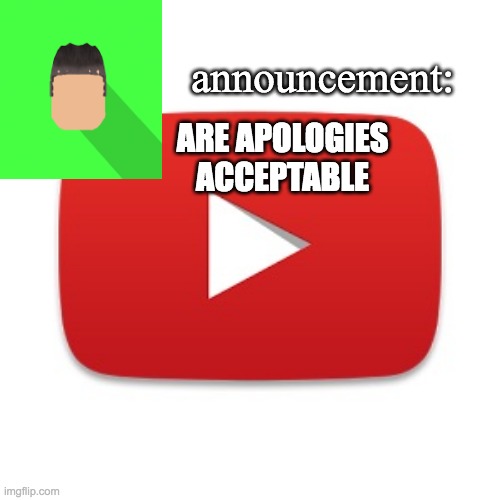 Kyrian247 announcement | ARE APOLOGIES ACCEPTABLE | image tagged in kyrian247 announcement | made w/ Imgflip meme maker