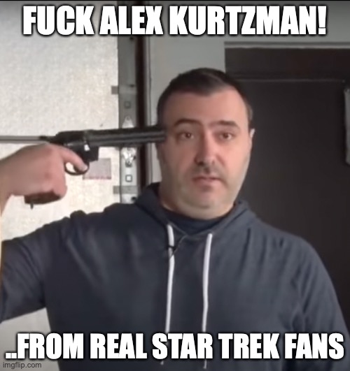 Fuck Alex Kurtzman! | FUCK ALEX KURTZMAN! ..FROM REAL STAR TREK FANS | image tagged in alex kurtzman,star trek discovery,red letter media,mike stoklasa,cbs all access,paramount plus | made w/ Imgflip meme maker