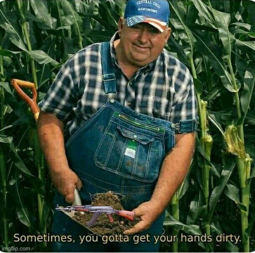 Sometimes , you gotta get your hands dirty | image tagged in sometimes you gotta get your hands dirty | made w/ Imgflip meme maker