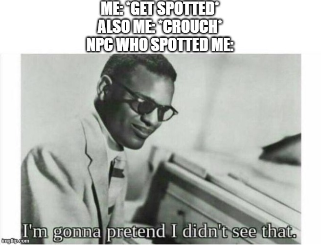 I ain't see nuthin at all - Dumb NPC last words, 2021 | ME: *GET SPOTTED*
ALSO ME: *CROUCH*
NPC WHO SPOTTED ME: | image tagged in im gonna pretend i didnt see that | made w/ Imgflip meme maker