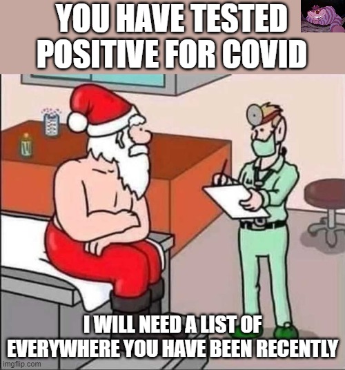 When you are asked the impossible, just shrug. | YOU HAVE TESTED POSITIVE FOR COVID; I WILL NEED A LIST OF EVERYWHERE YOU HAVE BEEN RECENTLY | image tagged in sick santa | made w/ Imgflip meme maker