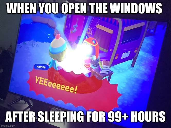 When I wake up | WHEN YOU OPEN THE WINDOWS; AFTER SLEEPING FOR 99+ HOURS | image tagged in yeeeeeeee | made w/ Imgflip meme maker