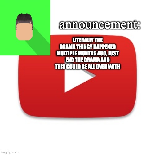 Kyrian247 announcement | LITERALLY THE DRAMA THINGY HAPPENED MULTIPLE MONTHS AGO, JUST END THE DRAMA AND THIS COULD BE ALL OVER WITH | image tagged in kyrian247 announcement | made w/ Imgflip meme maker