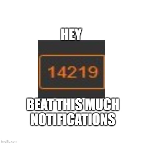 Blank Transparent Square Meme | HEY; BEAT THIS MUCH NOTIFICATIONS | image tagged in memes,blank transparent square | made w/ Imgflip meme maker