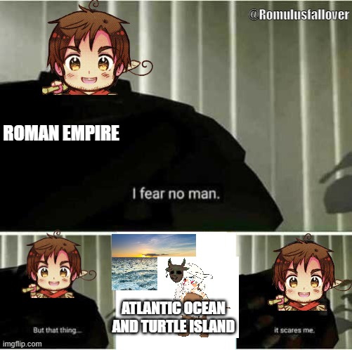 Yes Fear the ocean Roman Empire |  @Romulusfallover; ROMAN EMPIRE; ATLANTIC OCEAN AND TURTLE ISLAND | image tagged in i fear no man,hetalia,ocs,meme,ocean | made w/ Imgflip meme maker