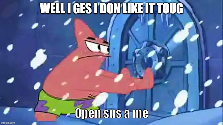 open sus a me | WELL I GES I DON LIKE IT TOUG; Open sus a me | image tagged in patrick open sesame template | made w/ Imgflip meme maker
