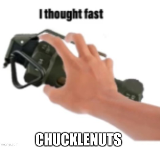 CHUCKLENUTS | image tagged in i thought fast | made w/ Imgflip meme maker