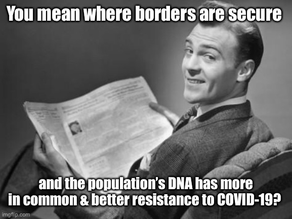 50's newspaper | You mean where borders are secure and the population’s DNA has more in common & better resistance to COVID-19? | image tagged in 50's newspaper | made w/ Imgflip meme maker