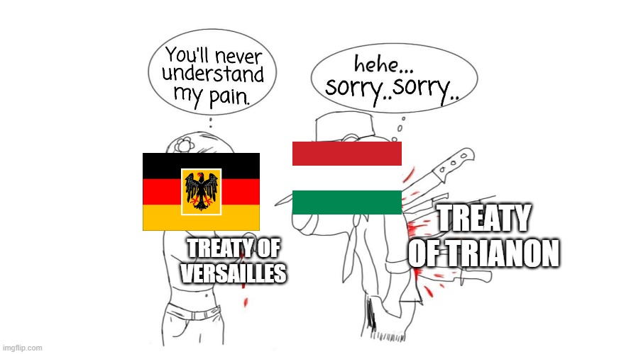 LIKE AND SUBSCRIBE AND HUNGARY WILL GET ITS PRE-TRIANON BORDERS BACK | TREATY OF TRIANON; TREATY OF VERSAILLES | image tagged in you will never understand my pain | made w/ Imgflip meme maker
