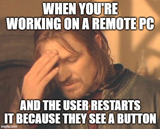 Frustrated Boromir |  WHEN YOU'RE WORKING ON A REMOTE PC; AND THE USER RESTARTS IT BECAUSE THEY SEE A BUTTON | image tagged in memes,frustrated boromir | made w/ Imgflip meme maker