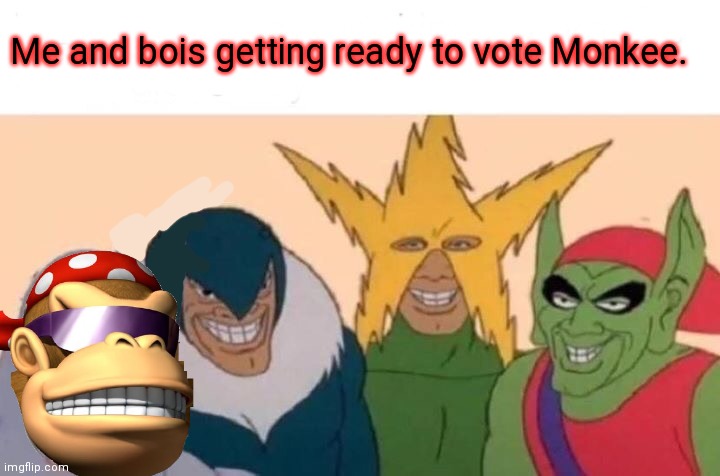 Votes out for Monkee! | Me and bois getting ready to vote Monkee. | image tagged in memes,me and the boys,vote,common sense,party | made w/ Imgflip meme maker