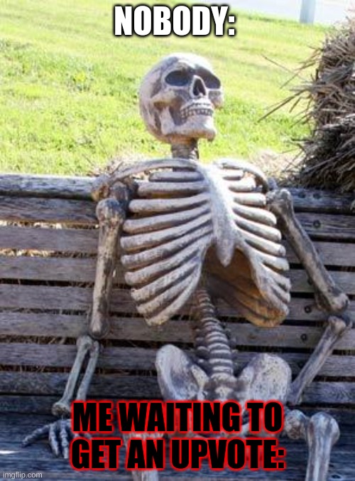 Waiting Skeleton |  NOBODY:; ME WAITING TO GET AN UPVOTE: | image tagged in memes,waiting skeleton,upvotes,leave me alone | made w/ Imgflip meme maker