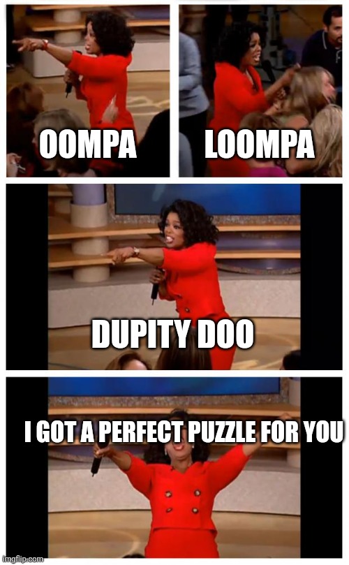 Oprah You Get A Car Everybody Gets A Car | OOMPA; LOOMPA; DUPITY DOO; I GOT A PERFECT PUZZLE FOR YOU | image tagged in memes,oprah you get a car everybody gets a car | made w/ Imgflip meme maker