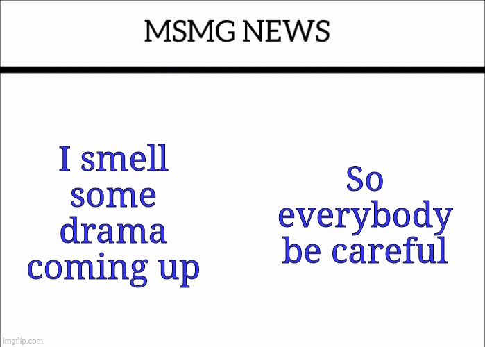MSMG NEWS | I smell some drama coming up; So everybody be careful | image tagged in msmg news | made w/ Imgflip meme maker